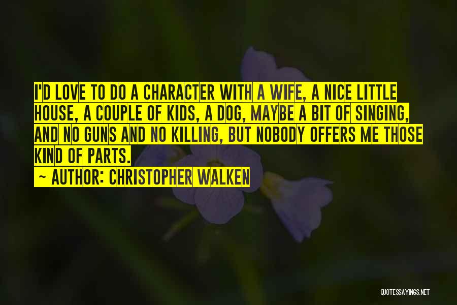 Christopher Walken Quotes: I'd Love To Do A Character With A Wife, A Nice Little House, A Couple Of Kids, A Dog, Maybe