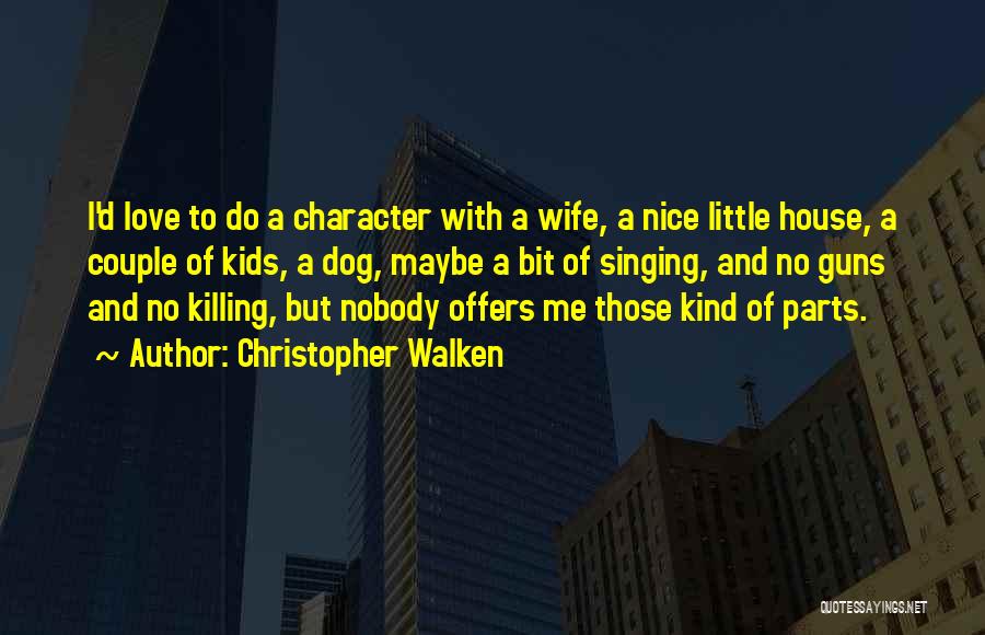 Christopher Walken Quotes: I'd Love To Do A Character With A Wife, A Nice Little House, A Couple Of Kids, A Dog, Maybe