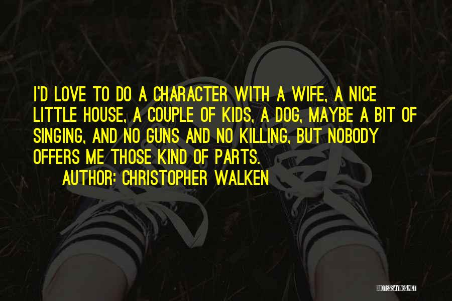 Christopher Walken Quotes: I'd Love To Do A Character With A Wife, A Nice Little House, A Couple Of Kids, A Dog, Maybe