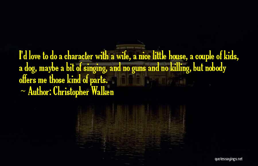 Christopher Walken Quotes: I'd Love To Do A Character With A Wife, A Nice Little House, A Couple Of Kids, A Dog, Maybe