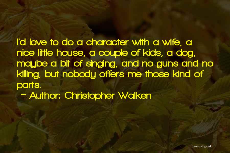 Christopher Walken Quotes: I'd Love To Do A Character With A Wife, A Nice Little House, A Couple Of Kids, A Dog, Maybe