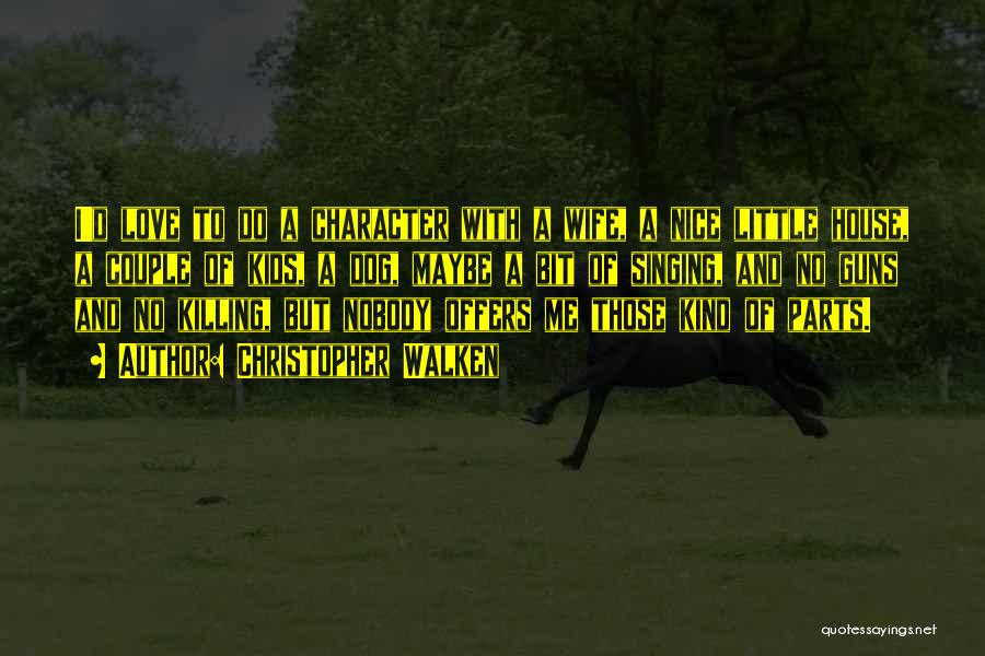 Christopher Walken Quotes: I'd Love To Do A Character With A Wife, A Nice Little House, A Couple Of Kids, A Dog, Maybe