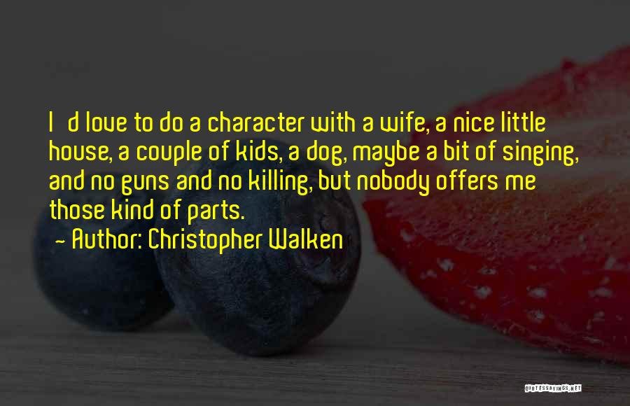 Christopher Walken Quotes: I'd Love To Do A Character With A Wife, A Nice Little House, A Couple Of Kids, A Dog, Maybe