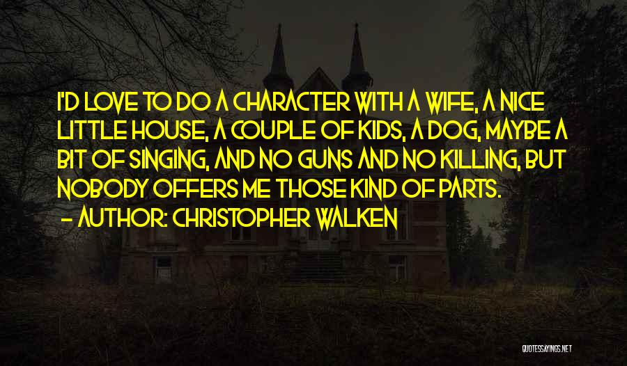 Christopher Walken Quotes: I'd Love To Do A Character With A Wife, A Nice Little House, A Couple Of Kids, A Dog, Maybe