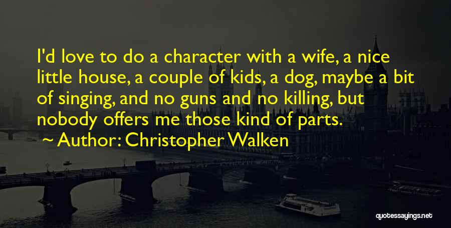 Christopher Walken Quotes: I'd Love To Do A Character With A Wife, A Nice Little House, A Couple Of Kids, A Dog, Maybe