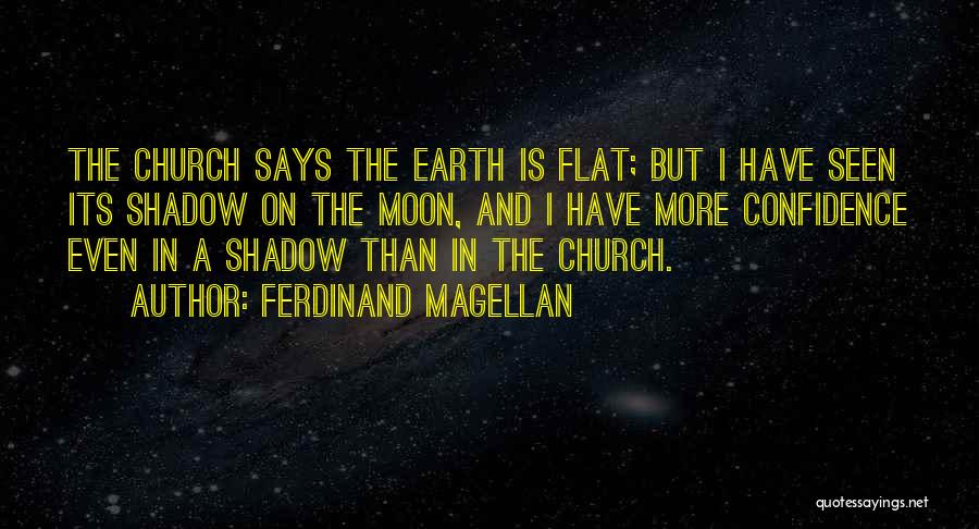 Ferdinand Magellan Quotes: The Church Says The Earth Is Flat; But I Have Seen Its Shadow On The Moon, And I Have More