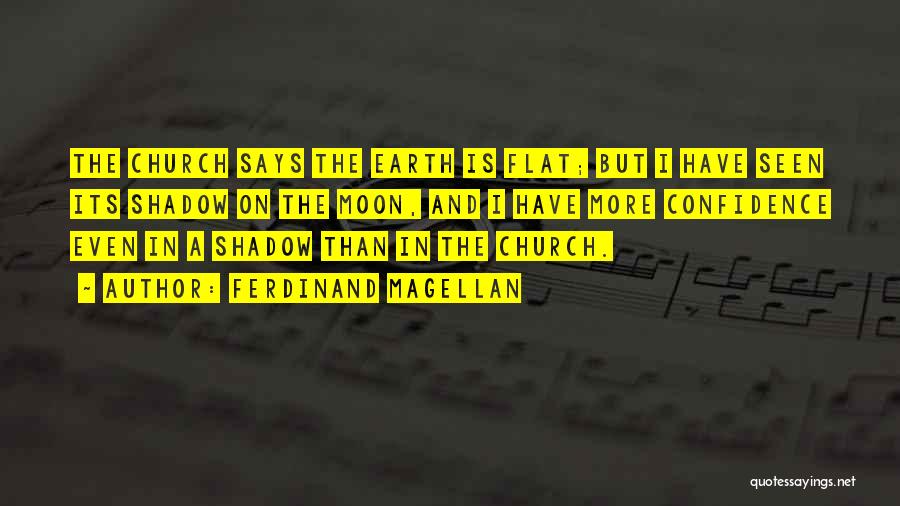 Ferdinand Magellan Quotes: The Church Says The Earth Is Flat; But I Have Seen Its Shadow On The Moon, And I Have More