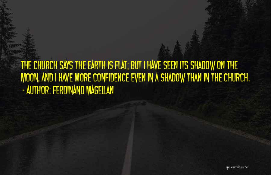 Ferdinand Magellan Quotes: The Church Says The Earth Is Flat; But I Have Seen Its Shadow On The Moon, And I Have More