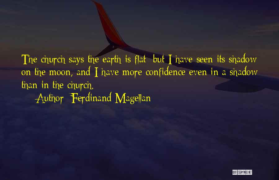 Ferdinand Magellan Quotes: The Church Says The Earth Is Flat; But I Have Seen Its Shadow On The Moon, And I Have More
