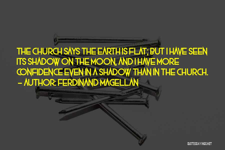 Ferdinand Magellan Quotes: The Church Says The Earth Is Flat; But I Have Seen Its Shadow On The Moon, And I Have More