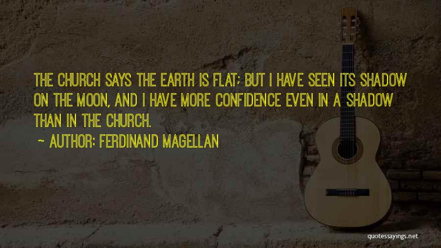 Ferdinand Magellan Quotes: The Church Says The Earth Is Flat; But I Have Seen Its Shadow On The Moon, And I Have More
