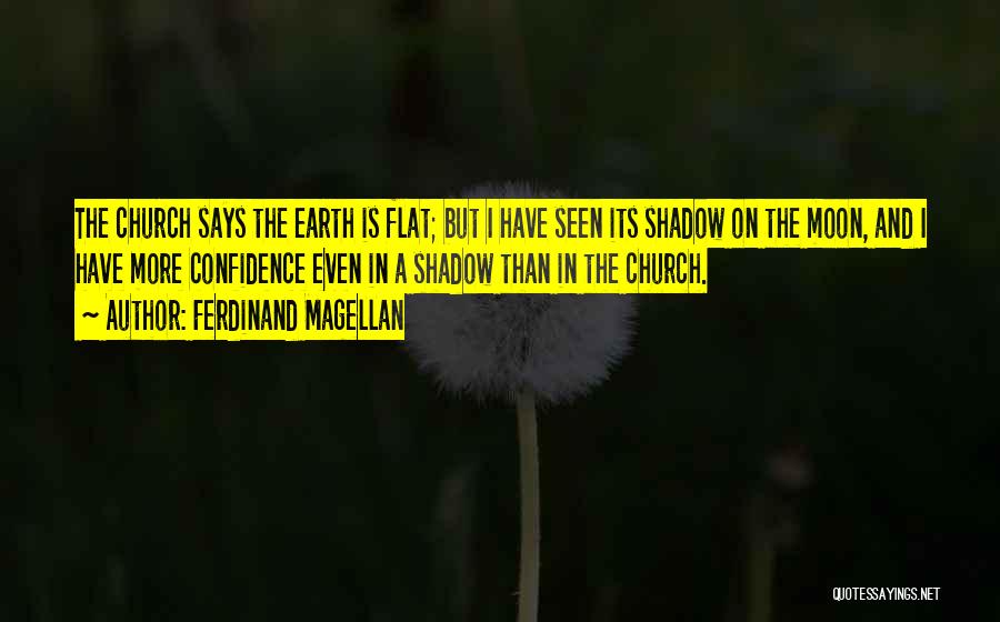 Ferdinand Magellan Quotes: The Church Says The Earth Is Flat; But I Have Seen Its Shadow On The Moon, And I Have More