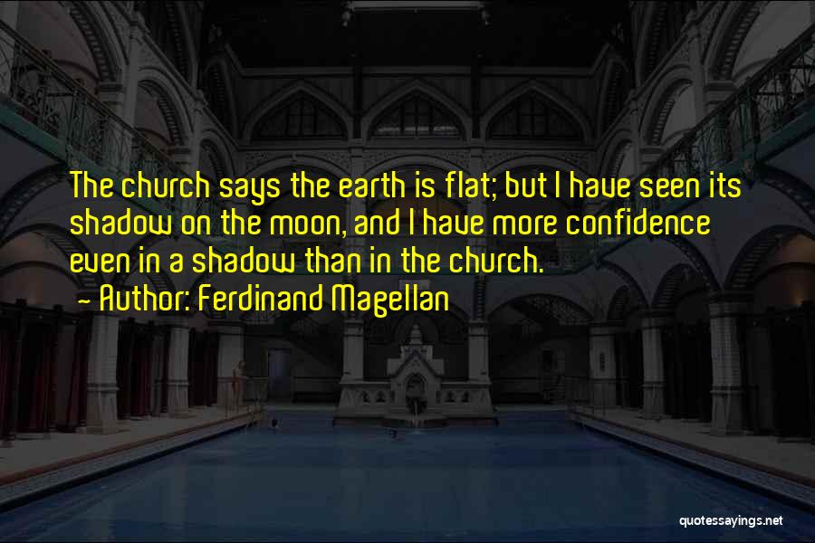 Ferdinand Magellan Quotes: The Church Says The Earth Is Flat; But I Have Seen Its Shadow On The Moon, And I Have More