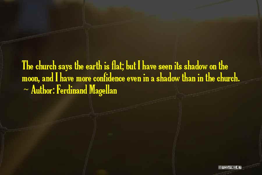 Ferdinand Magellan Quotes: The Church Says The Earth Is Flat; But I Have Seen Its Shadow On The Moon, And I Have More