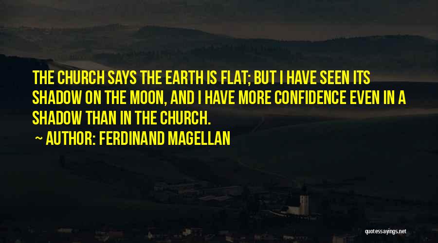 Ferdinand Magellan Quotes: The Church Says The Earth Is Flat; But I Have Seen Its Shadow On The Moon, And I Have More