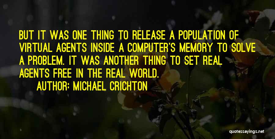 Michael Crichton Quotes: But It Was One Thing To Release A Population Of Virtual Agents Inside A Computer's Memory To Solve A Problem.