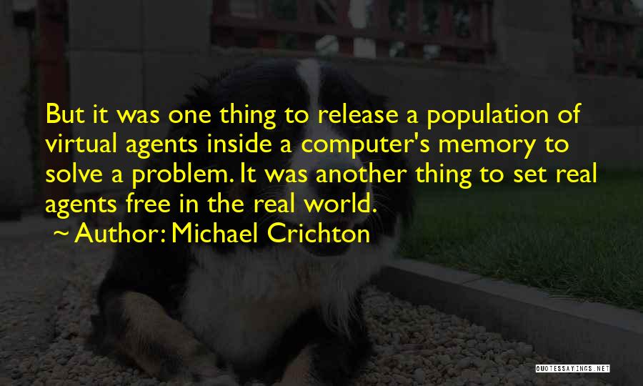 Michael Crichton Quotes: But It Was One Thing To Release A Population Of Virtual Agents Inside A Computer's Memory To Solve A Problem.