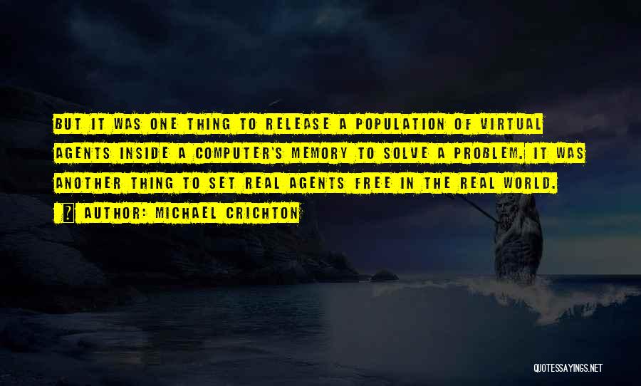 Michael Crichton Quotes: But It Was One Thing To Release A Population Of Virtual Agents Inside A Computer's Memory To Solve A Problem.