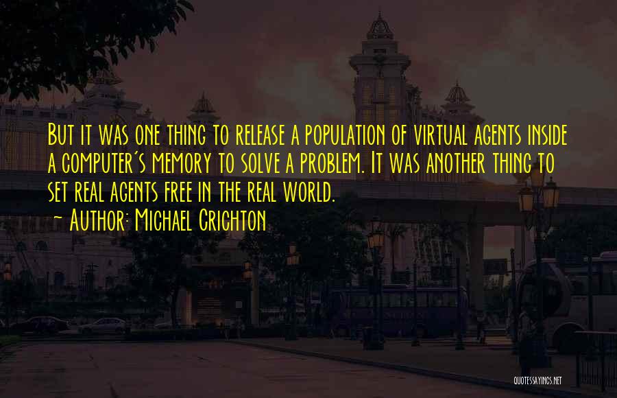 Michael Crichton Quotes: But It Was One Thing To Release A Population Of Virtual Agents Inside A Computer's Memory To Solve A Problem.