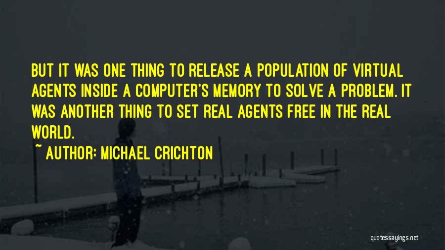 Michael Crichton Quotes: But It Was One Thing To Release A Population Of Virtual Agents Inside A Computer's Memory To Solve A Problem.