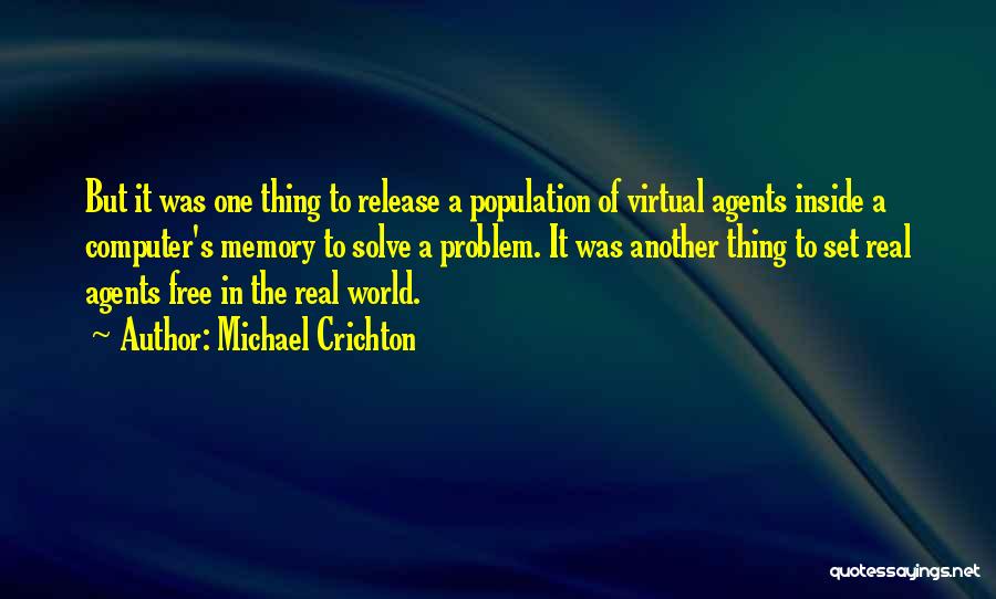 Michael Crichton Quotes: But It Was One Thing To Release A Population Of Virtual Agents Inside A Computer's Memory To Solve A Problem.