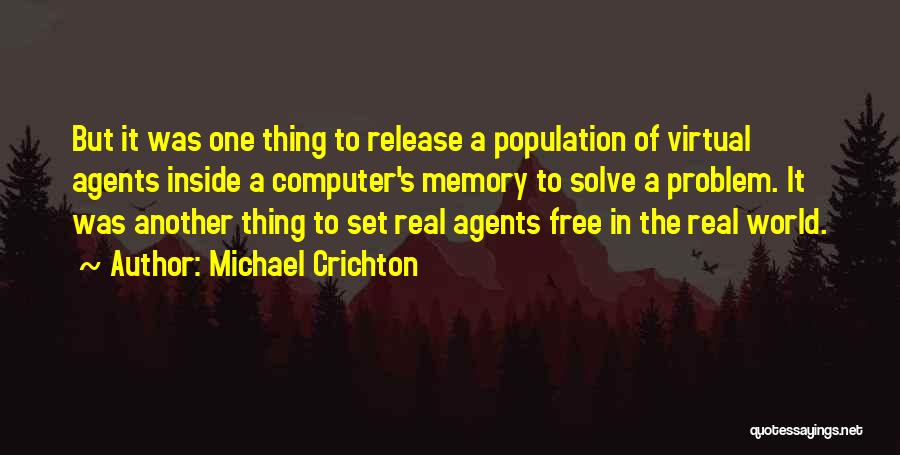 Michael Crichton Quotes: But It Was One Thing To Release A Population Of Virtual Agents Inside A Computer's Memory To Solve A Problem.