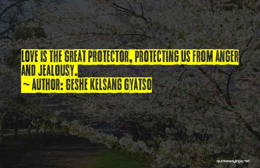 Geshe Kelsang Gyatso Quotes: Love Is The Great Protector, Protecting Us From Anger And Jealousy.