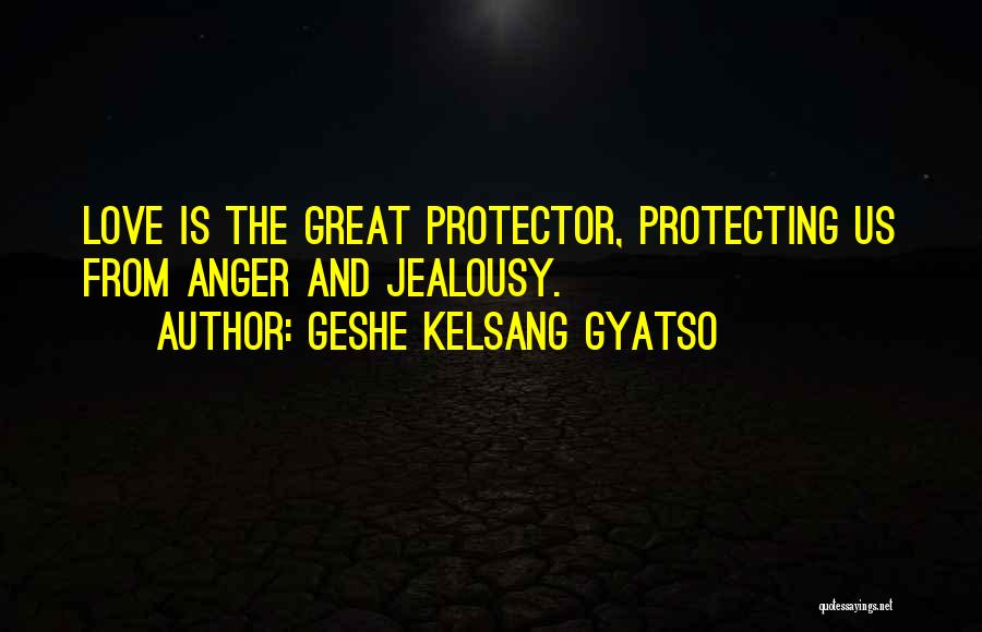 Geshe Kelsang Gyatso Quotes: Love Is The Great Protector, Protecting Us From Anger And Jealousy.