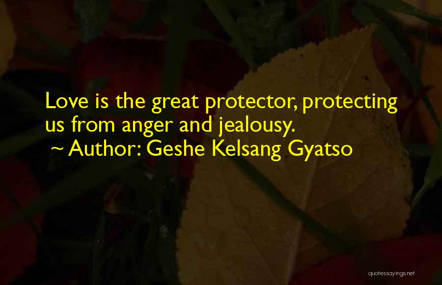 Geshe Kelsang Gyatso Quotes: Love Is The Great Protector, Protecting Us From Anger And Jealousy.