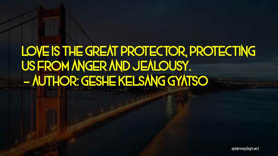 Geshe Kelsang Gyatso Quotes: Love Is The Great Protector, Protecting Us From Anger And Jealousy.