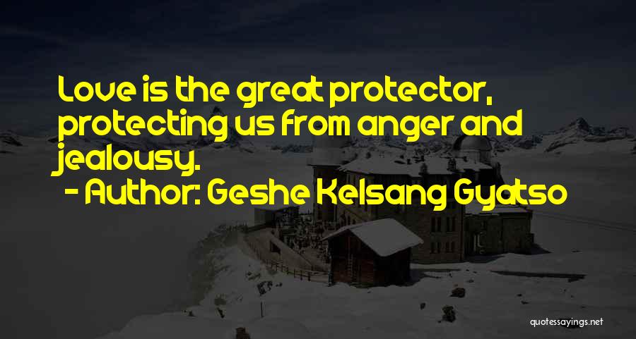 Geshe Kelsang Gyatso Quotes: Love Is The Great Protector, Protecting Us From Anger And Jealousy.