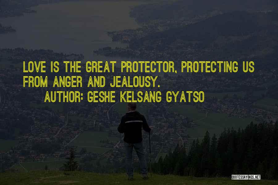 Geshe Kelsang Gyatso Quotes: Love Is The Great Protector, Protecting Us From Anger And Jealousy.