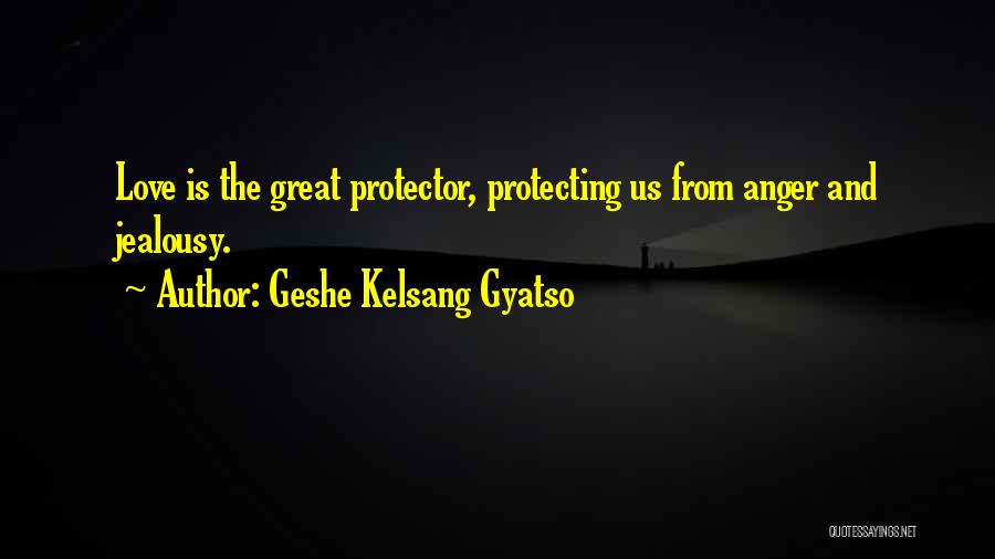 Geshe Kelsang Gyatso Quotes: Love Is The Great Protector, Protecting Us From Anger And Jealousy.