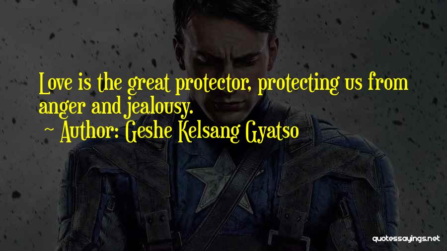 Geshe Kelsang Gyatso Quotes: Love Is The Great Protector, Protecting Us From Anger And Jealousy.