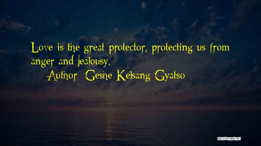 Geshe Kelsang Gyatso Quotes: Love Is The Great Protector, Protecting Us From Anger And Jealousy.