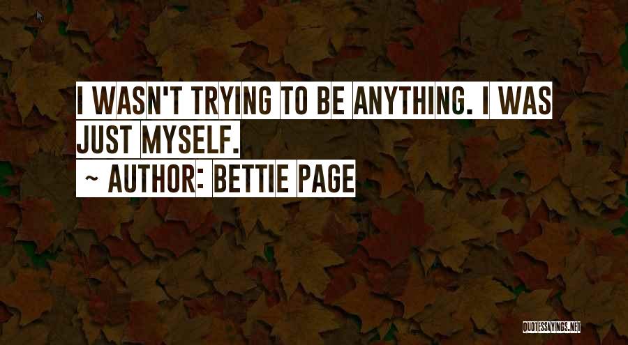 Bettie Page Quotes: I Wasn't Trying To Be Anything. I Was Just Myself.