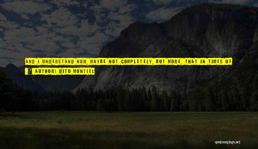 Dito Montiel Quotes: And I Understand Now, Maybe Not Completely, But More, That In Times Of Overwhelming Joy, Immobile Sadness, Hysterical Laughter, Absolute