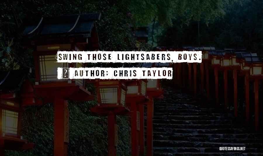 Chris Taylor Quotes: Swing Those Lightsabers, Boys.