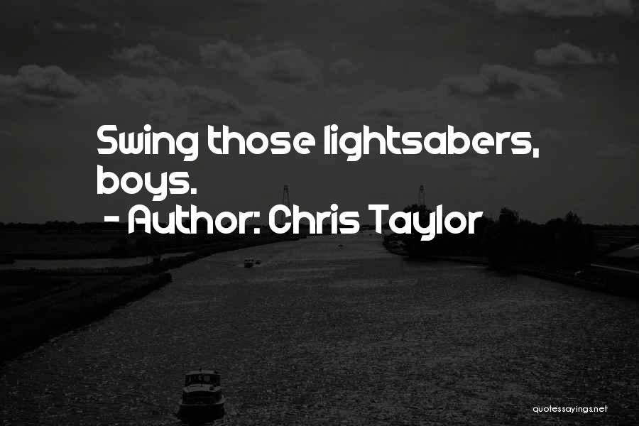 Chris Taylor Quotes: Swing Those Lightsabers, Boys.