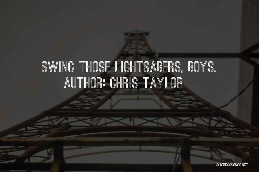 Chris Taylor Quotes: Swing Those Lightsabers, Boys.