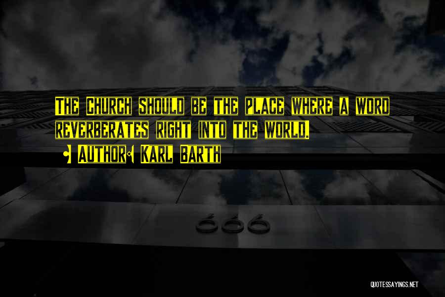 Karl Barth Quotes: The Church Should Be The Place Where A Word Reverberates Right Into The World.