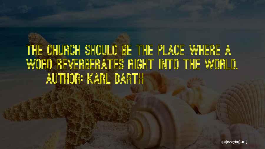 Karl Barth Quotes: The Church Should Be The Place Where A Word Reverberates Right Into The World.