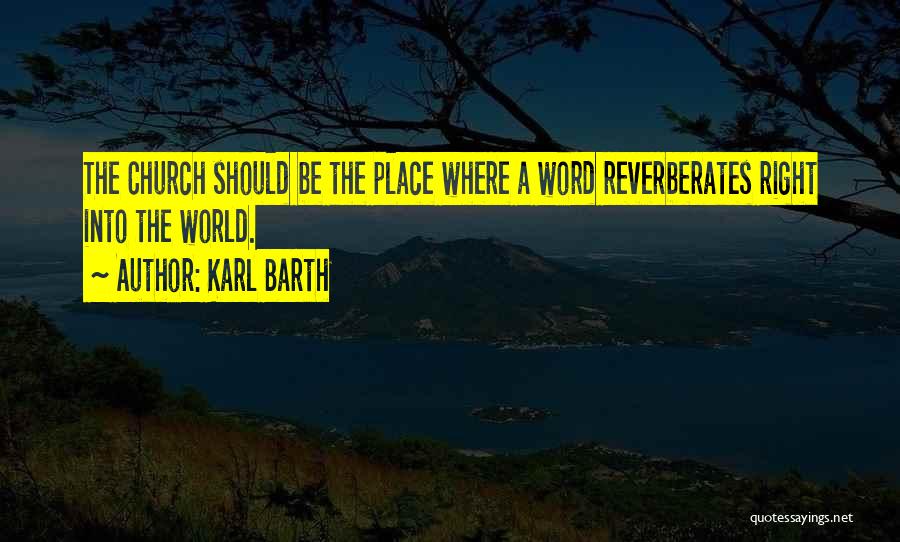 Karl Barth Quotes: The Church Should Be The Place Where A Word Reverberates Right Into The World.