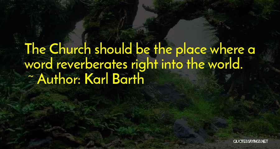 Karl Barth Quotes: The Church Should Be The Place Where A Word Reverberates Right Into The World.