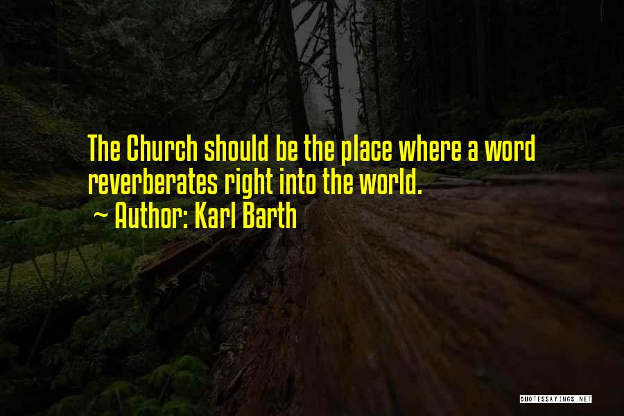 Karl Barth Quotes: The Church Should Be The Place Where A Word Reverberates Right Into The World.