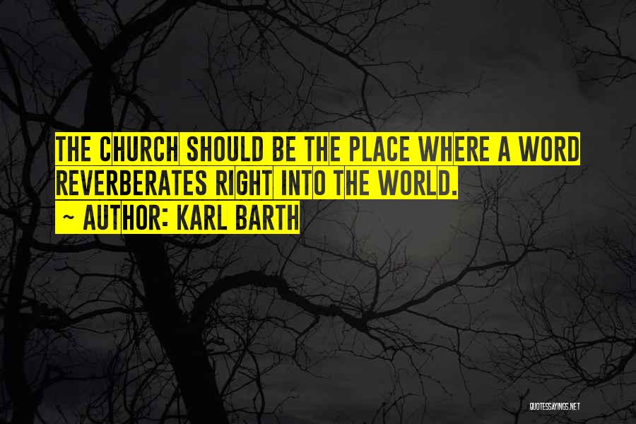 Karl Barth Quotes: The Church Should Be The Place Where A Word Reverberates Right Into The World.
