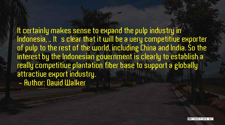 David Walker Quotes: It Certainly Makes Sense To Expand The Pulp Industry In Indonesia, .. It's Clear That It Will Be A Very