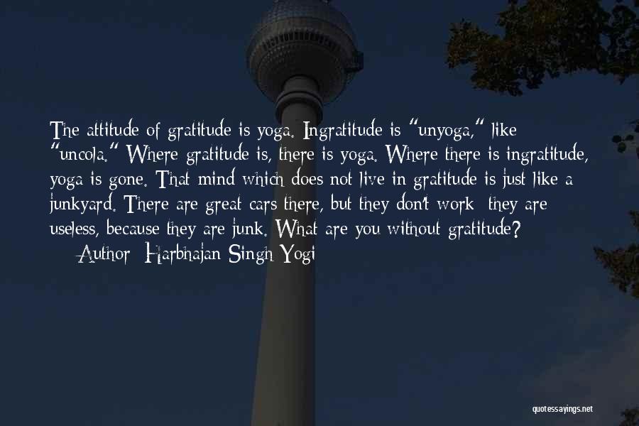 Harbhajan Singh Yogi Quotes: The Attitude Of Gratitude Is Yoga. Ingratitude Is Unyoga, Like Uncola. Where Gratitude Is, There Is Yoga. Where There Is