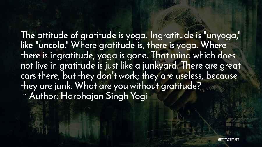 Harbhajan Singh Yogi Quotes: The Attitude Of Gratitude Is Yoga. Ingratitude Is Unyoga, Like Uncola. Where Gratitude Is, There Is Yoga. Where There Is