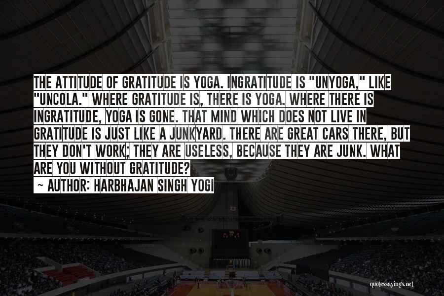 Harbhajan Singh Yogi Quotes: The Attitude Of Gratitude Is Yoga. Ingratitude Is Unyoga, Like Uncola. Where Gratitude Is, There Is Yoga. Where There Is